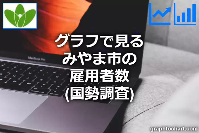 グラフで見るみやま市の雇用者数は多い？少い？(推移グラフと比較)