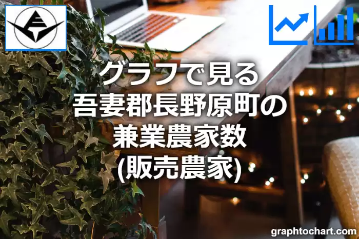 グラフで見る吾妻郡長野原町の兼業農家数（販売農家）は多い？少い？(推移グラフと比較)