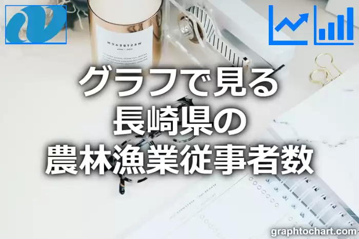 グラフで見る長崎県の農林漁業従事者数は多い？少い？(推移グラフと比較)