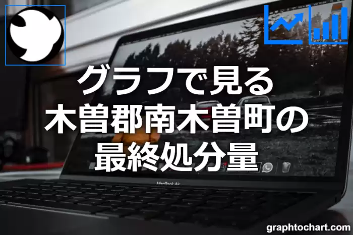 グラフで見る木曽郡南木曽町の最終処分量は多い？少い？(推移グラフと比較)