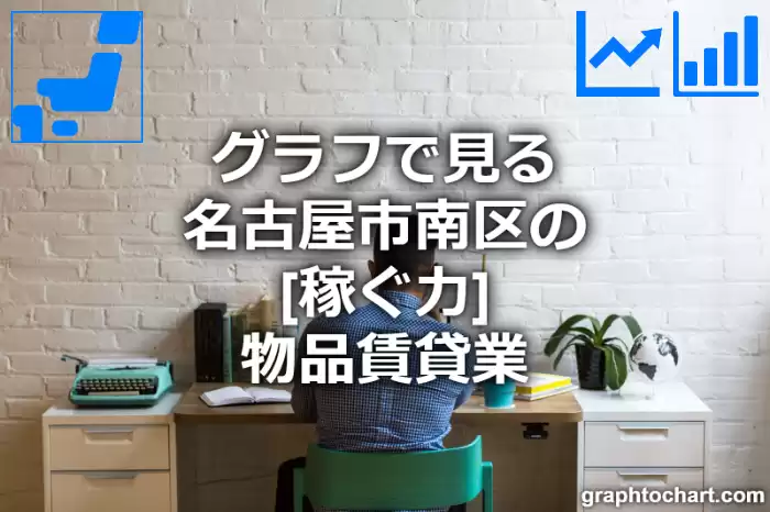 グラフで見る名古屋市南区の物品賃貸業の「稼ぐ力」は高い？低い？(推移グラフと比較)