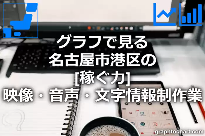 グラフで見る名古屋市港区の映像・音声・文字情報制作業の「稼ぐ力」は高い？低い？(推移グラフと比較)