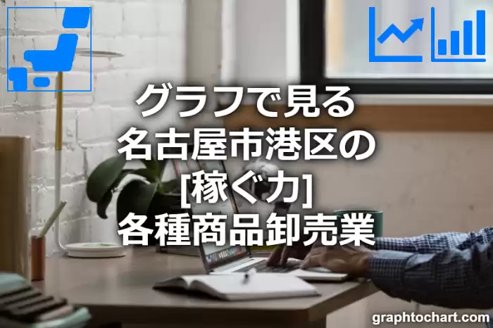 グラフで見る名古屋市港区の各種商品卸売業の「稼ぐ力」は高い？低い？(推移グラフと比較)