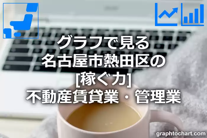グラフで見る名古屋市熱田区の不動産賃貸業・管理業の「稼ぐ力」は高い？低い？(推移グラフと比較)