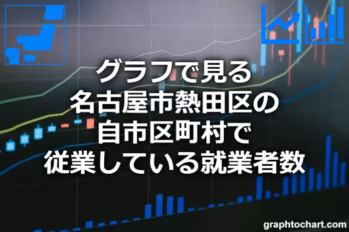 グラフで見る名古屋市熱田区の自市区町村で従業している就業者数は多い？少い？(推移グラフと比較)