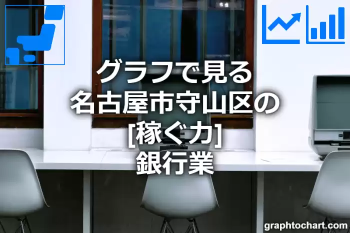 グラフで見る名古屋市守山区の銀行業の「稼ぐ力」は高い？低い？(推移グラフと比較)
