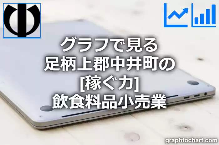 グラフで見る足柄上郡中井町の飲食料品小売業の「稼ぐ力」は高い？低い？(推移グラフと比較)