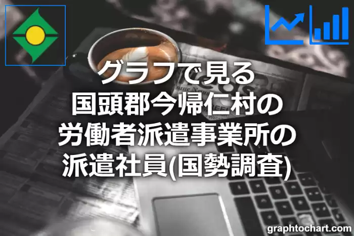 グラフで見る国頭郡今帰仁村の労働者派遣事業所の派遣社員は多い？少い？(推移グラフと比較)