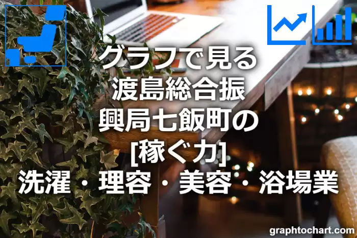 グラフで見る渡島総合振興局七飯町の洗濯・理容・美容・浴場業の「稼ぐ力」は高い？低い？(推移グラフと比較)