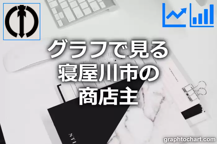 グラフで見る寝屋川市の商店主は多い？少い？(推移グラフと比較)