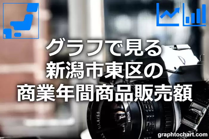 グラフで見る新潟市東区の商業年間商品販売額は高い？低い？(推移グラフと比較)