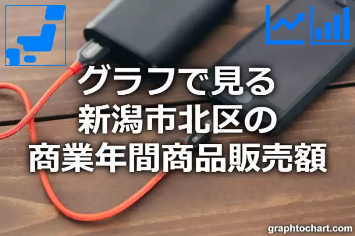 グラフで見る新潟市北区の商業年間商品販売額は高い？低い？(推移グラフと比較)