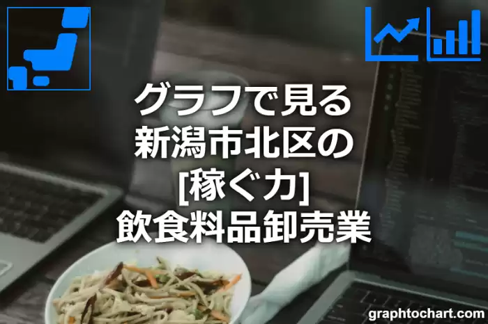 グラフで見る新潟市北区の飲食料品卸売業の「稼ぐ力」は高い？低い？(推移グラフと比較)
