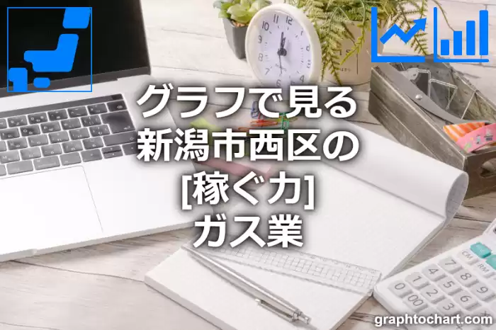 グラフで見る新潟市西区のガス業の「稼ぐ力」は高い？低い？(推移グラフと比較)