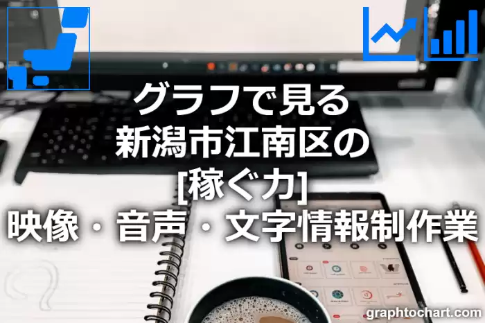 グラフで見る新潟市江南区の映像・音声・文字情報制作業の「稼ぐ力」は高い？低い？(推移グラフと比較)