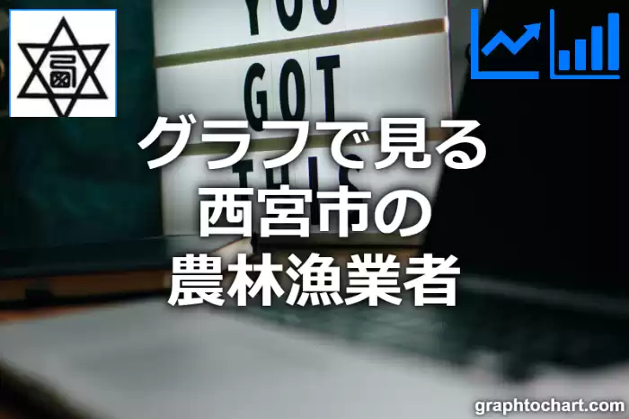 グラフで見る西宮市の農林漁業者は多い？少い？(推移グラフと比較)