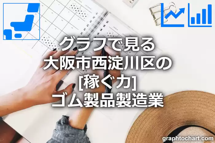 グラフで見る大阪市西淀川区のゴム製品製造業の「稼ぐ力」は高い？低い？(推移グラフと比較)