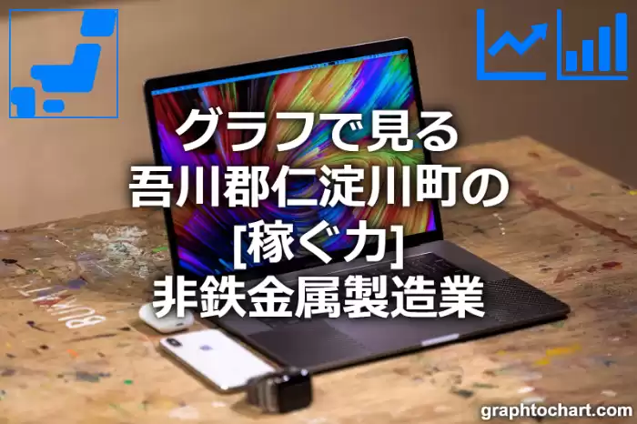 グラフで見る吾川郡仁淀川町の非鉄金属製造業の「稼ぐ力」は高い？低い？(推移グラフと比較)