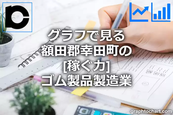 グラフで見る額田郡幸田町のゴム製品製造業の「稼ぐ力」は高い？低い？(推移グラフと比較)