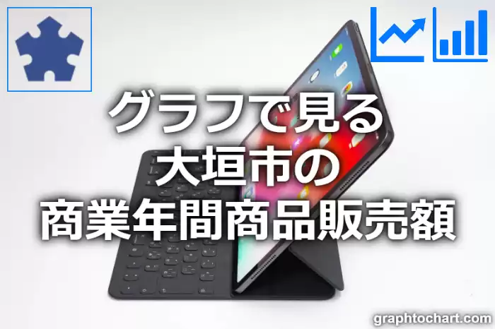 グラフで見る大垣市の商業年間商品販売額は高い？低い？(推移グラフと比較)