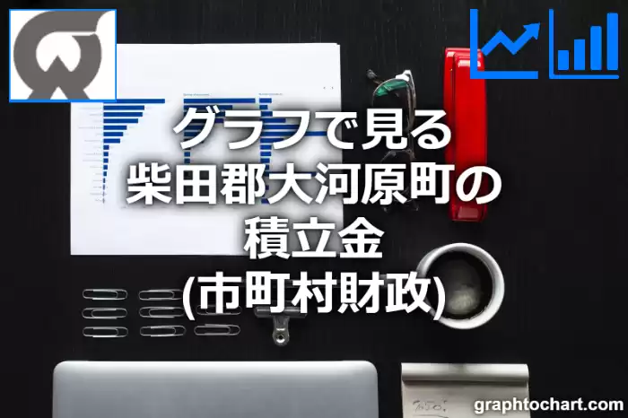 グラフで見る柴田郡大河原町の積立金は高い？低い？(推移グラフと比較)