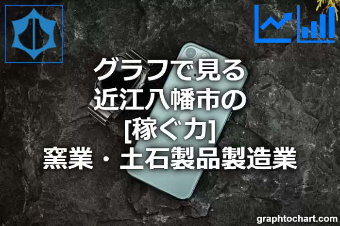 グラフで見る近江八幡市の窯業・土石製品製造業の「稼ぐ力」は高い？低い？(推移グラフと比較)