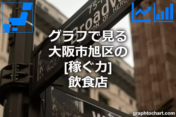 グラフで見る大阪市旭区の飲食店の「稼ぐ力」は高い？低い？(推移グラフと比較)