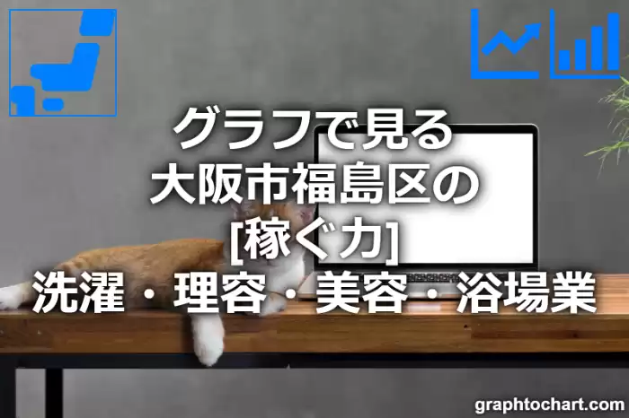 グラフで見る大阪市福島区の洗濯・理容・美容・浴場業の「稼ぐ力」は高い？低い？(推移グラフと比較)