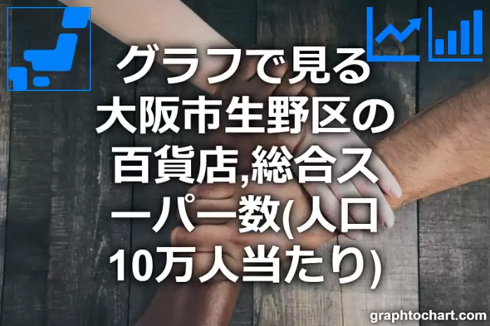 グラフで見る大阪市生野区の百貨店,総合スーパー数（人口10万人当たり）は多い？少い？(推移グラフと比較)