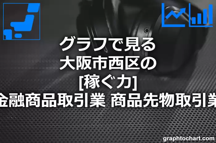 グラフで見る大阪市西区の金融商品取引業，商品先物取引業の「稼ぐ力」は高い？低い？(推移グラフと比較)