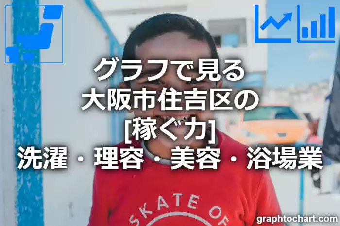 グラフで見る大阪市住吉区の洗濯・理容・美容・浴場業の「稼ぐ力」は高い？低い？(推移グラフと比較)