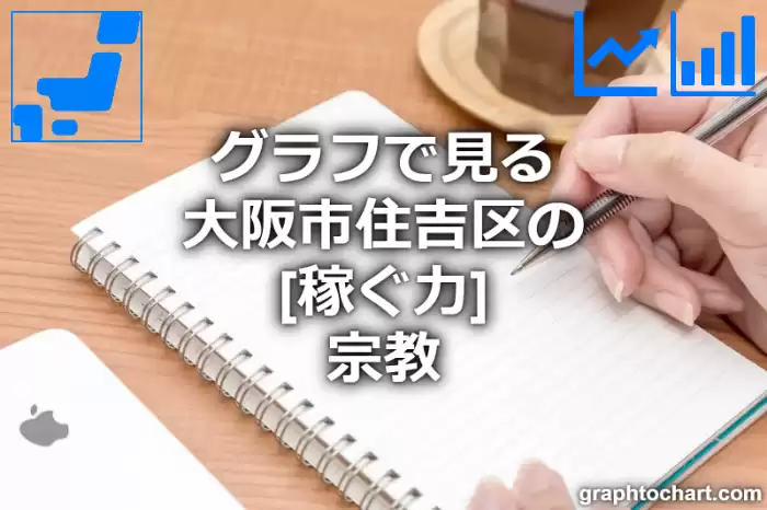 グラフで見る大阪市住吉区の宗教の「稼ぐ力」は高い？低い？(推移グラフと比較)