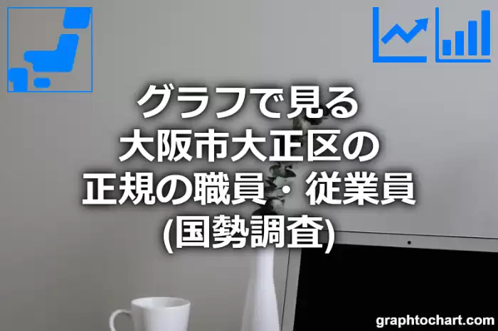 グラフで見る大阪市大正区の正規の職員・従業員は多い？少い？(推移グラフと比較)
