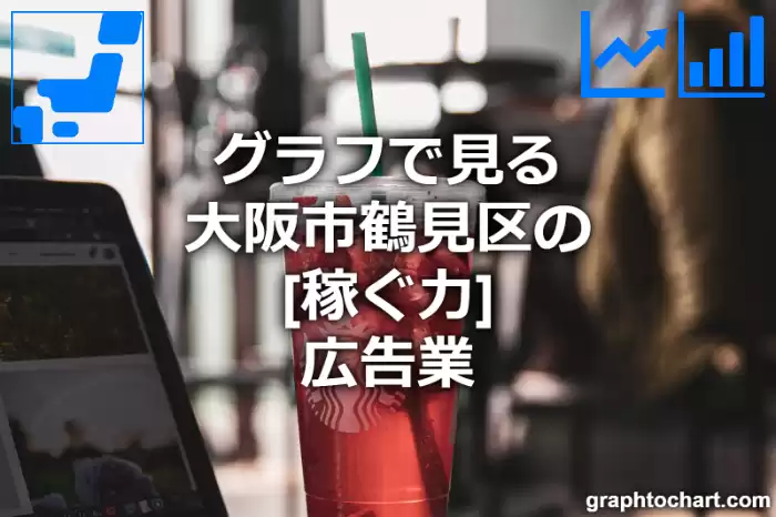 グラフで見る大阪市鶴見区の広告業の「稼ぐ力」は高い？低い？(推移グラフと比較)