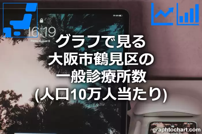 グラフで見る大阪市鶴見区の一般診療所数（人口10万人当たり）は多い？少い？(推移グラフと比較)