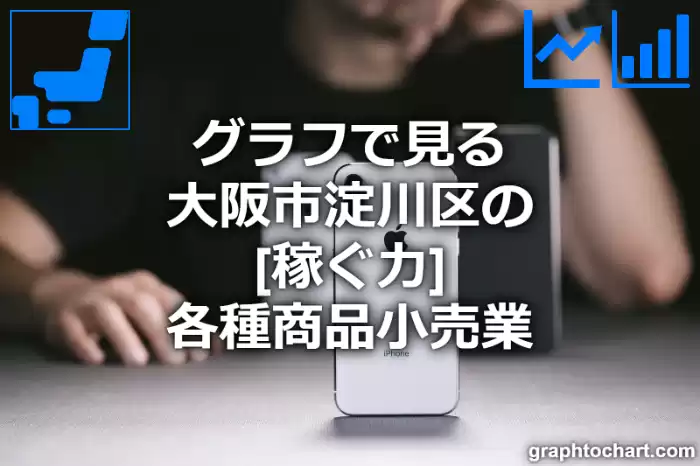 グラフで見る大阪市淀川区の各種商品小売業の「稼ぐ力」は高い？低い？(推移グラフと比較)