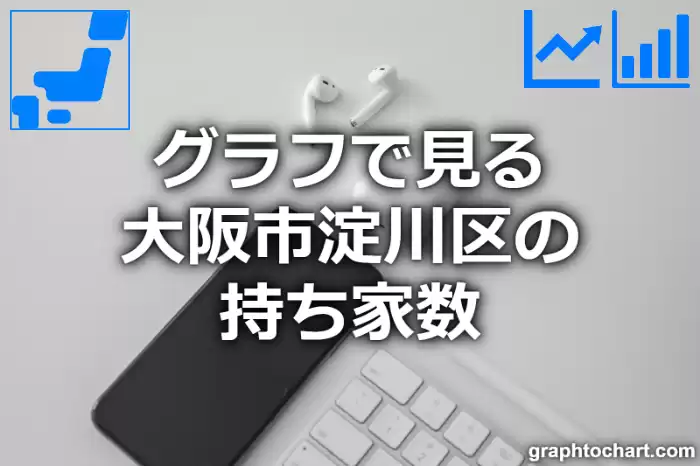 グラフで見る大阪市淀川区の持ち家数は多い？少い？(推移グラフと比較)