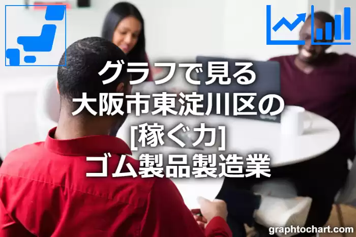 グラフで見る大阪市東淀川区のゴム製品製造業の「稼ぐ力」は高い？低い？(推移グラフと比較)