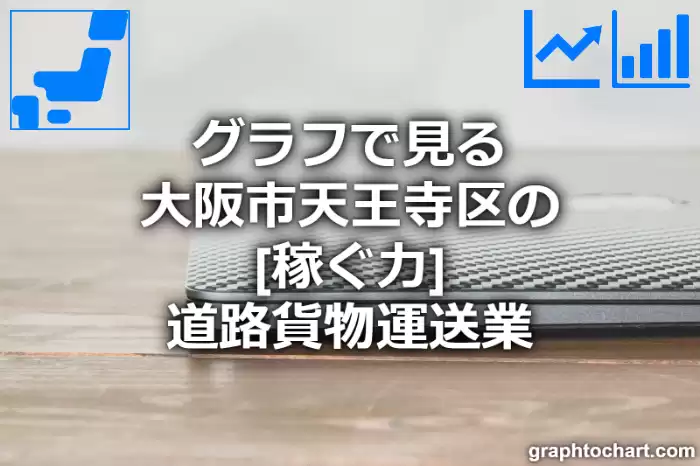 グラフで見る大阪市天王寺区の道路貨物運送業の「稼ぐ力」は高い？低い？(推移グラフと比較)