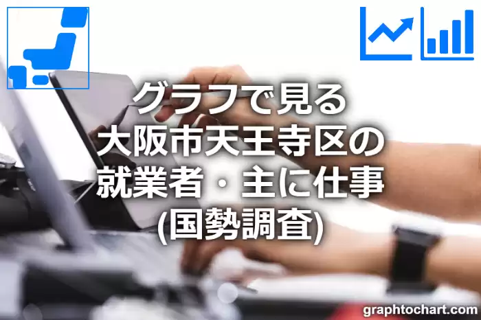グラフで見る大阪市天王寺区の就業者・主に仕事は多い？少い？(推移グラフと比較)