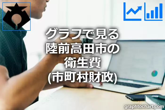 グラフで見る陸前高田市の衛生費は高い？低い？(推移グラフと比較)