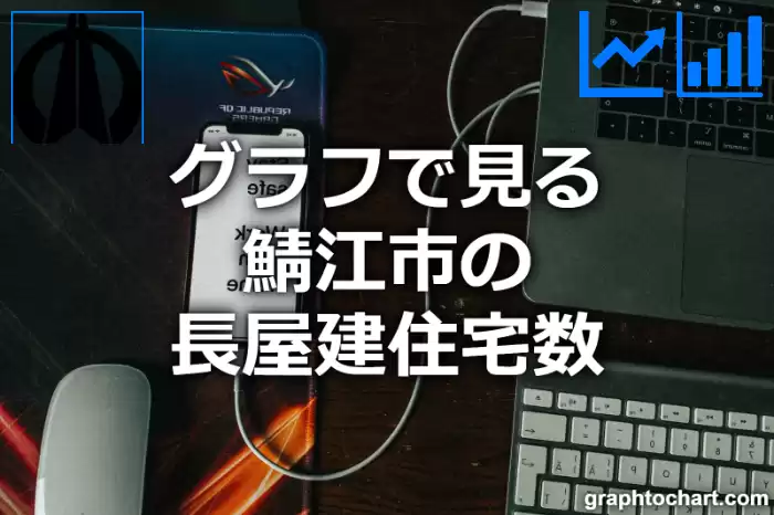 グラフで見る鯖江市の長屋建住宅数は多い？少い？(推移グラフと比較)