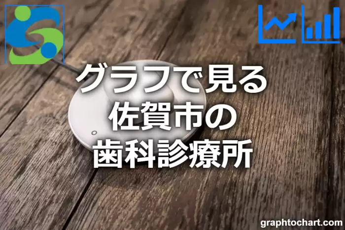 グラフで見る佐賀市の歯科診療所は多い？少い？(推移グラフと比較)