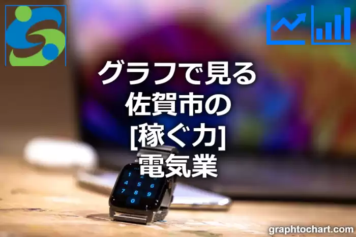 グラフで見る佐賀市の電気業の「稼ぐ力」は高い？低い？(推移グラフと比較)