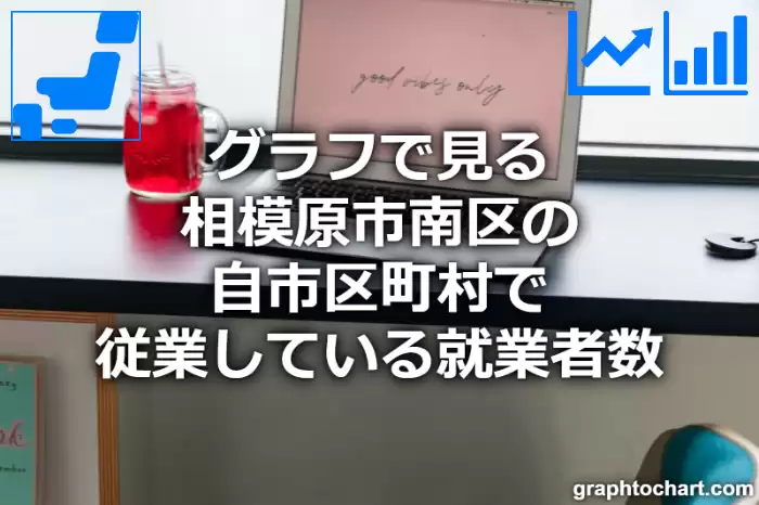 グラフで見る相模原市南区の自市区町村で従業している就業者数は多い？少い？(推移グラフと比較)