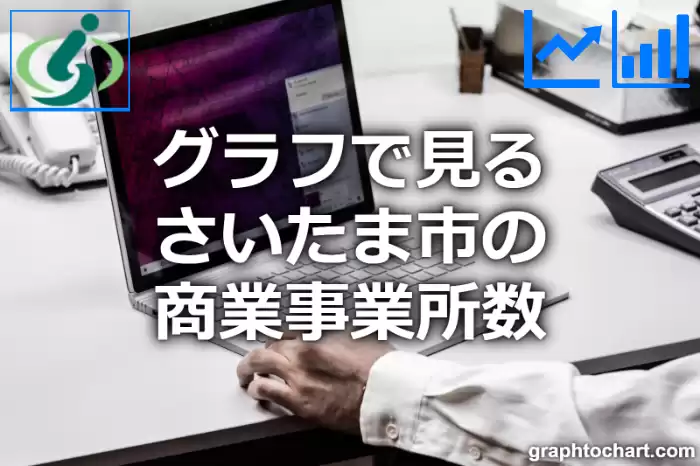 グラフで見るさいたま市の商業事業所数は多い？少い？(推移グラフと比較)