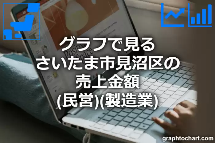 グラフで見るさいたま市見沼区の製造業の売上金額（民営）は高い？低い？(推移グラフと比較)