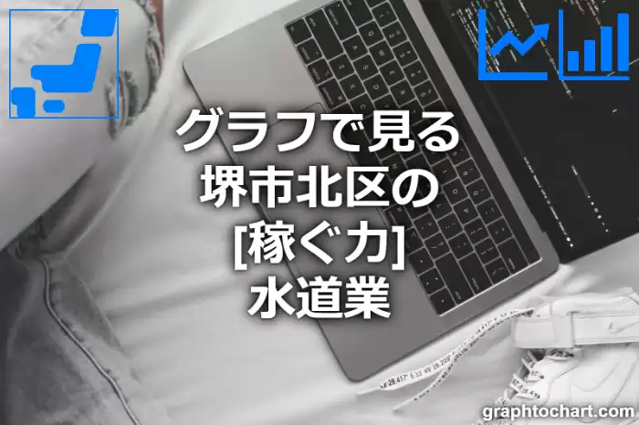 グラフで見る堺市北区の水道業の「稼ぐ力」は高い？低い？(推移グラフと比較)