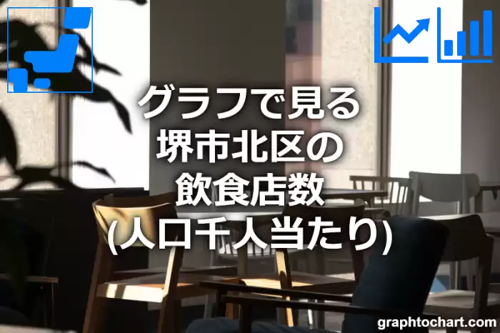 グラフで見る堺市北区の飲食店数（人口千人当たり）は多い？少い？(推移グラフと比較)