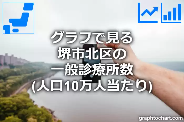グラフで見る堺市北区の一般診療所数（人口10万人当たり）は多い？少い？(推移グラフと比較)